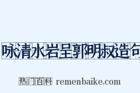 咏清水岩呈郭明叔造句是什么意思的图片